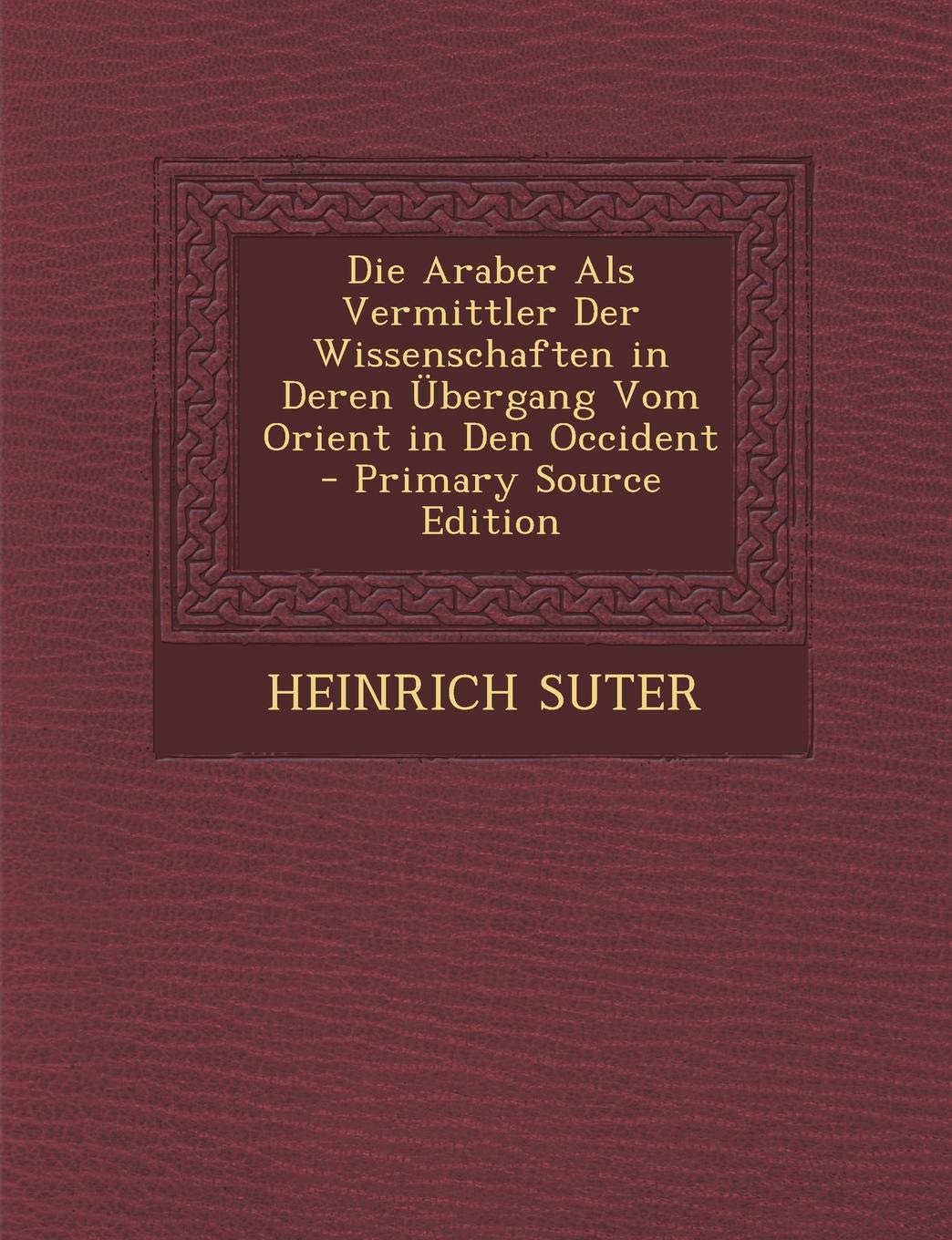 Die Araber ALS Vermittler Der Wissenschaften in Deren Ubergang Vom Orient in Den Occident Learning & Reference