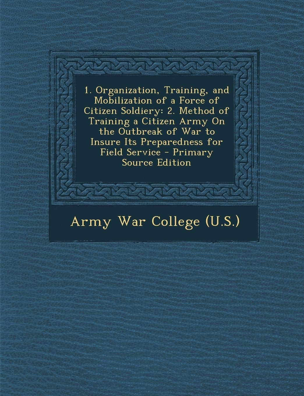 1. Organization, Training, and Mobilization of a Force of Citizen Soldiery: 2. Method of Training a Citizen Army on the Outbreak of War to Insure Its Memories