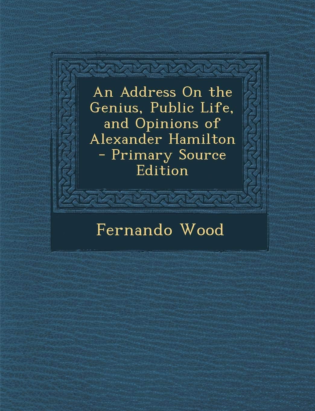 Address on the Genius, Public Life, and Opinions of Alexander Hamilton Memories