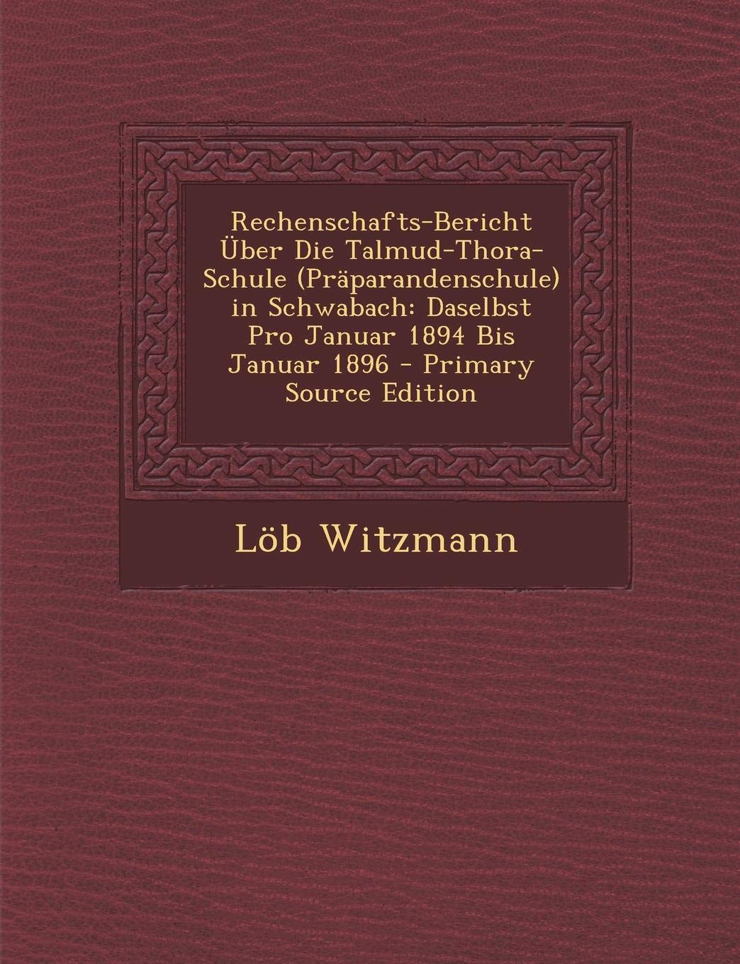 Rechenschafts-Bericht Uber Die Talmud-Thora-Schule (Praparandenschule) in Schwabach: Daselbst Pro Januar 1894 Bis Januar 1896 Religion & Esotericism