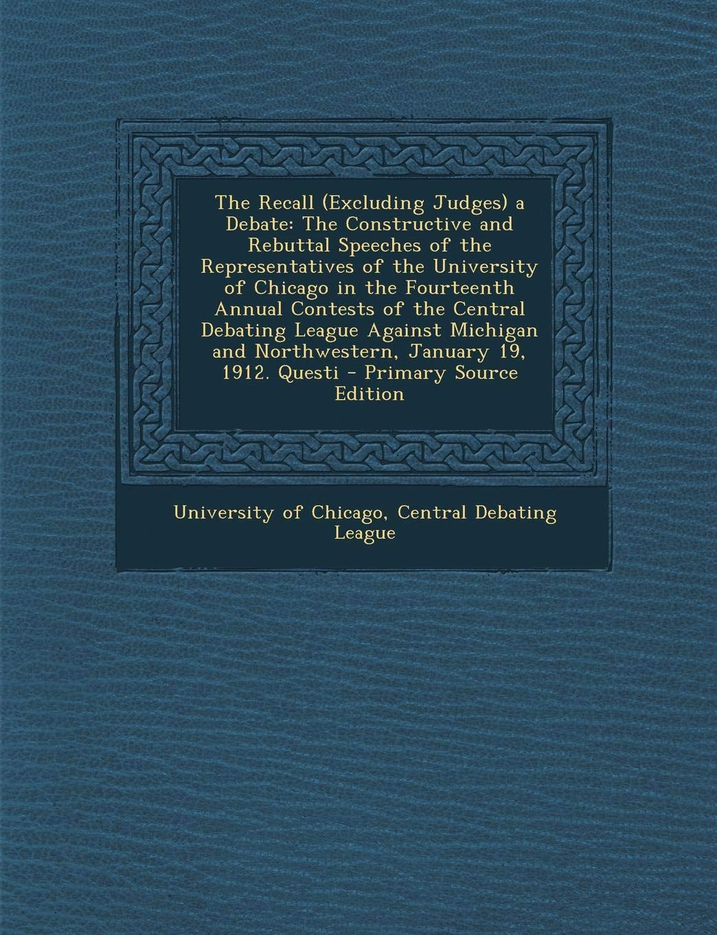 The Recall (Excluding Judges) a Debate: The Constructive and Rebuttal Speeches of the Representatives of the University of Chicago in the Fourteenth a Politics & History