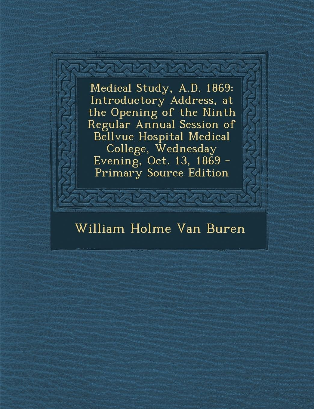Medical Study, A.D. 1869: Introductory Address, at the Opening of the Ninth Regular Annual Session of Bellvue Hospital Medical College, Wednesda Medicine