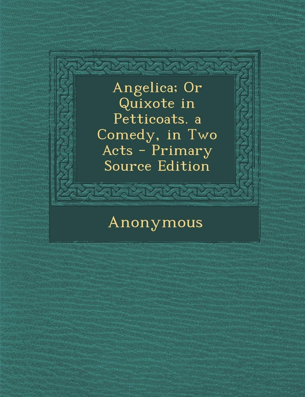 Angelica; Or Quixote in Petticoats. a Comedy, in Two Acts Drama