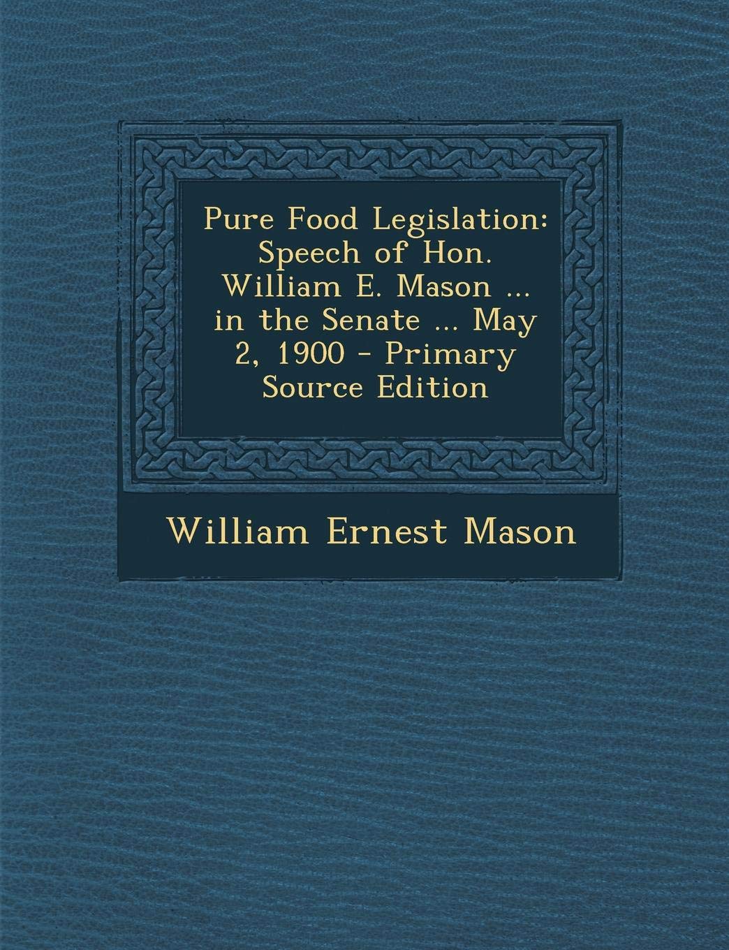 Pure Food Legislation: Speech of Hon. William E. Mason ... in the Senate ... May 2, 1900 Business & Technology