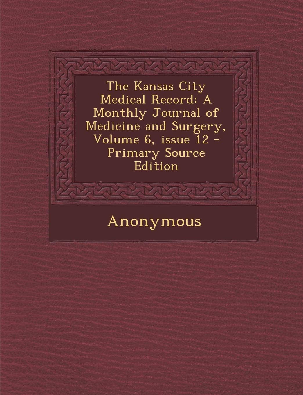 Kansas City Medical Record: A Monthly Journal of Medicine and Surgery, Volume 6, Issue 12 Medicine