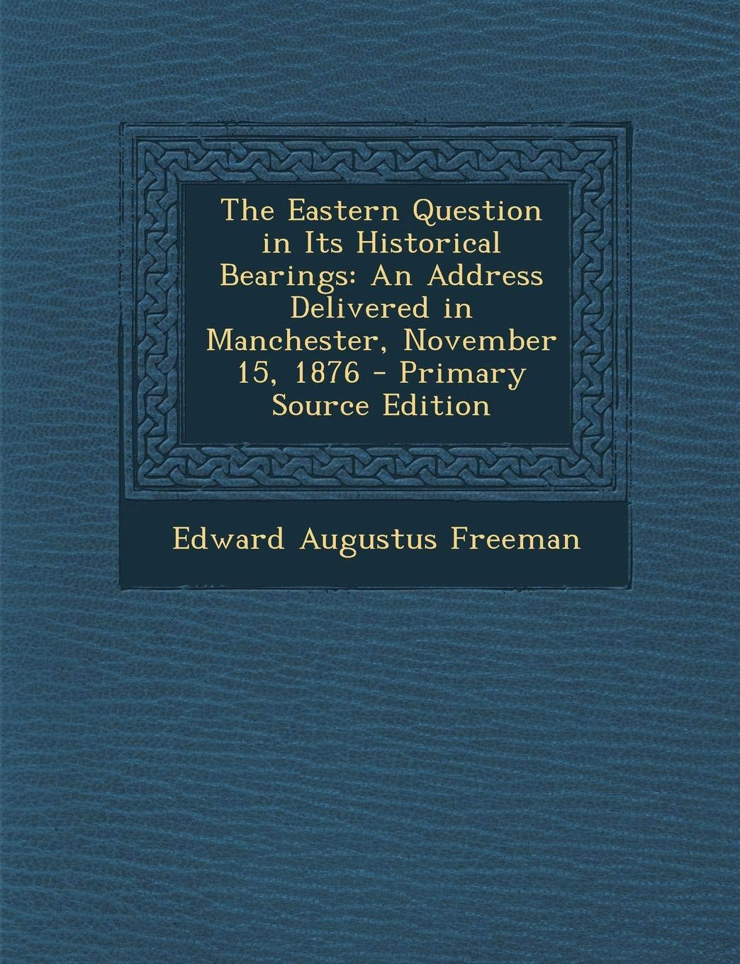 Eastern Question in Its Historical Bearings: An Address Delivered in Manchester, November 15, 1876 Politics & History