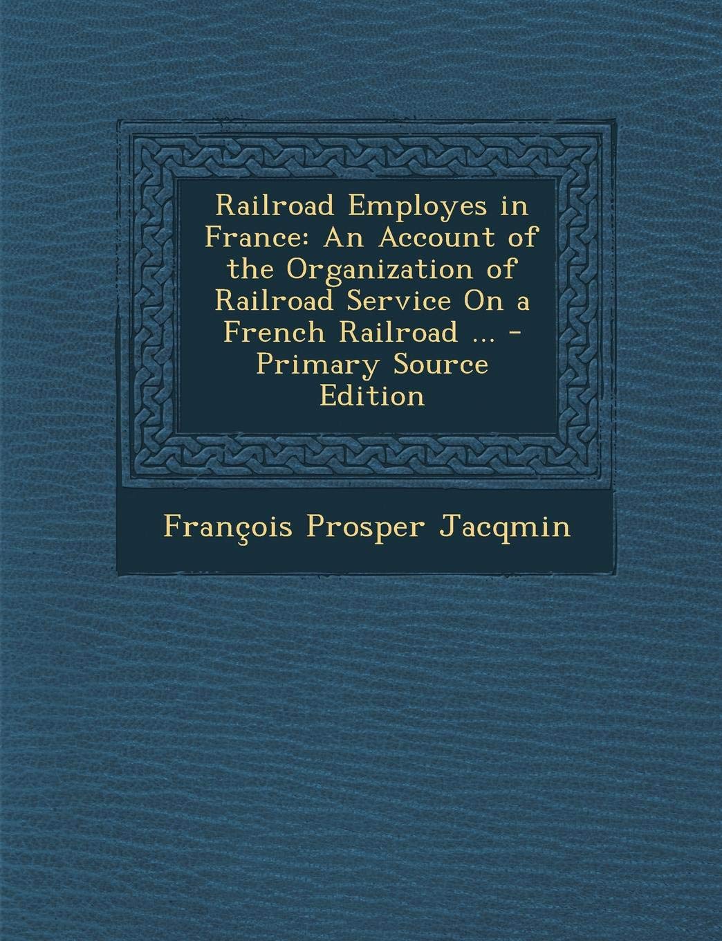Railroad Employes in France: An Account of the Organization of Railroad Service on a French Railroad ... Law