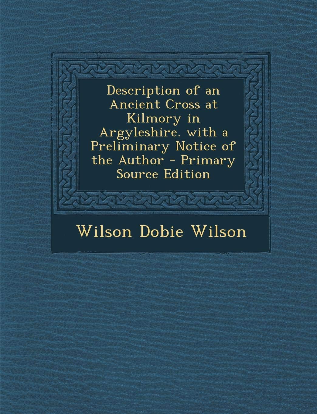 Description of an Ancient Cross at Kilmory in Argyleshire. with a Preliminary Notice of the Author Politics & History