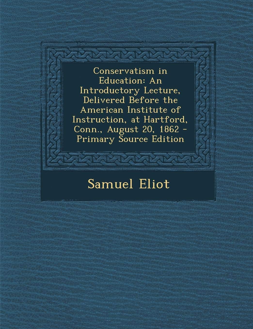 Conservatism in Education: An Introductory Lecture, Delivered Before the American Institute of Instruction, at Hartford, Conn., August 20, 1862 Essays & Short Stories