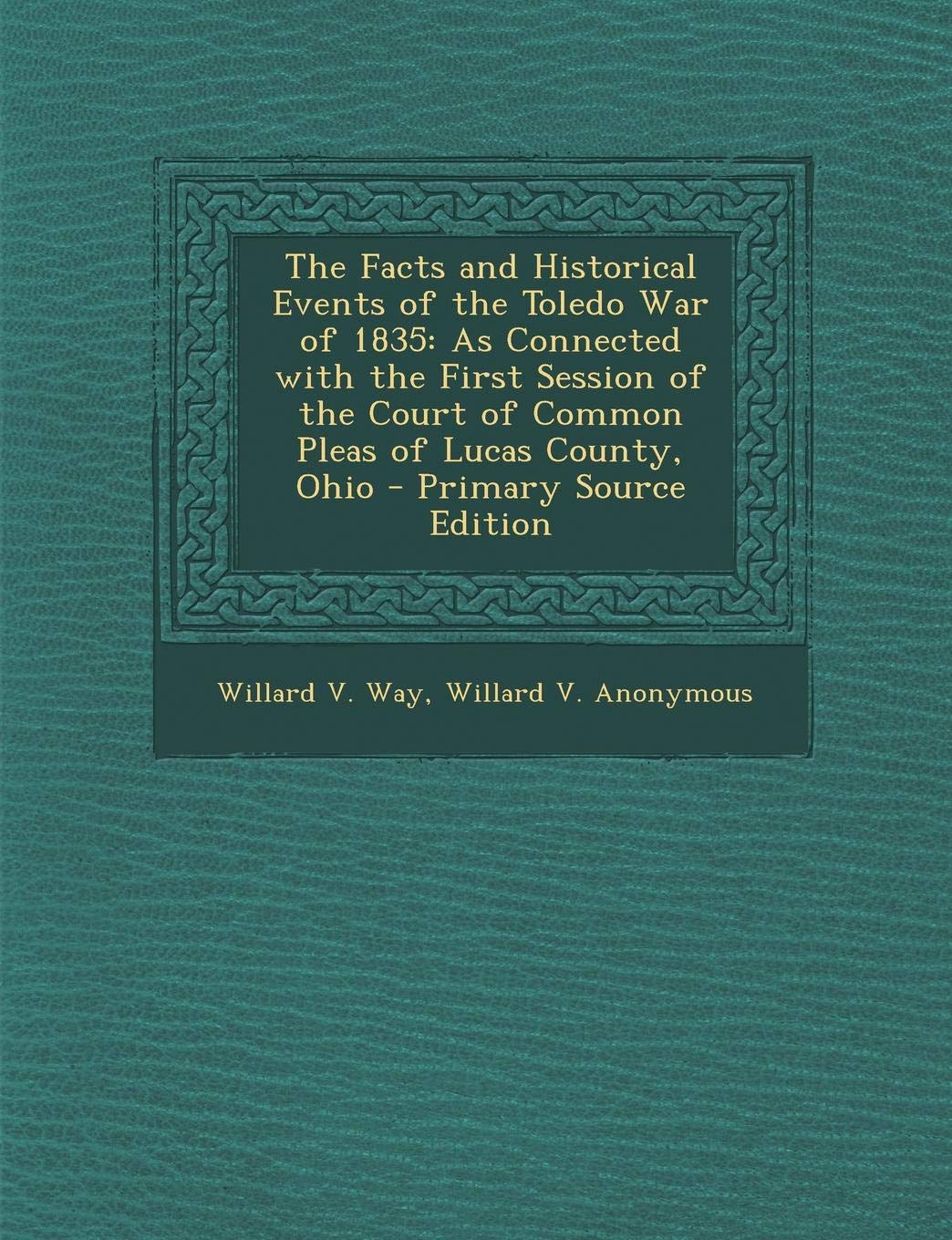 The Facts and Historical Events of the Toledo War of 1835: As Connected with the First Session of the Court of Common Pleas of Lucas County, Ohio - PR Politics & History