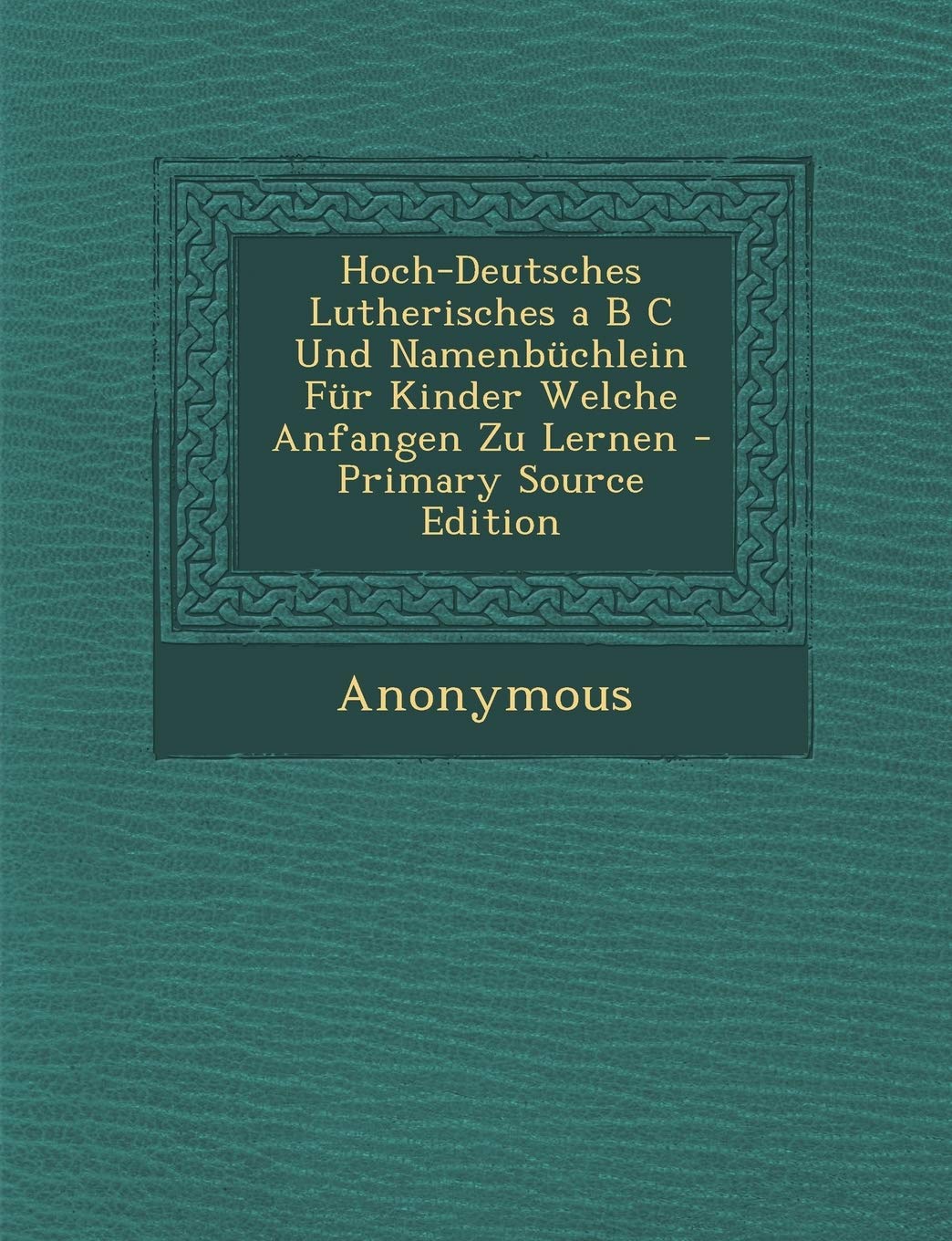 Hoch-Deutsches Lutherisches A B C Und Namenbuchlein Fur Kinder Welche Anfangen Zu Lernen Foreign Languages ​​& Dictionaries