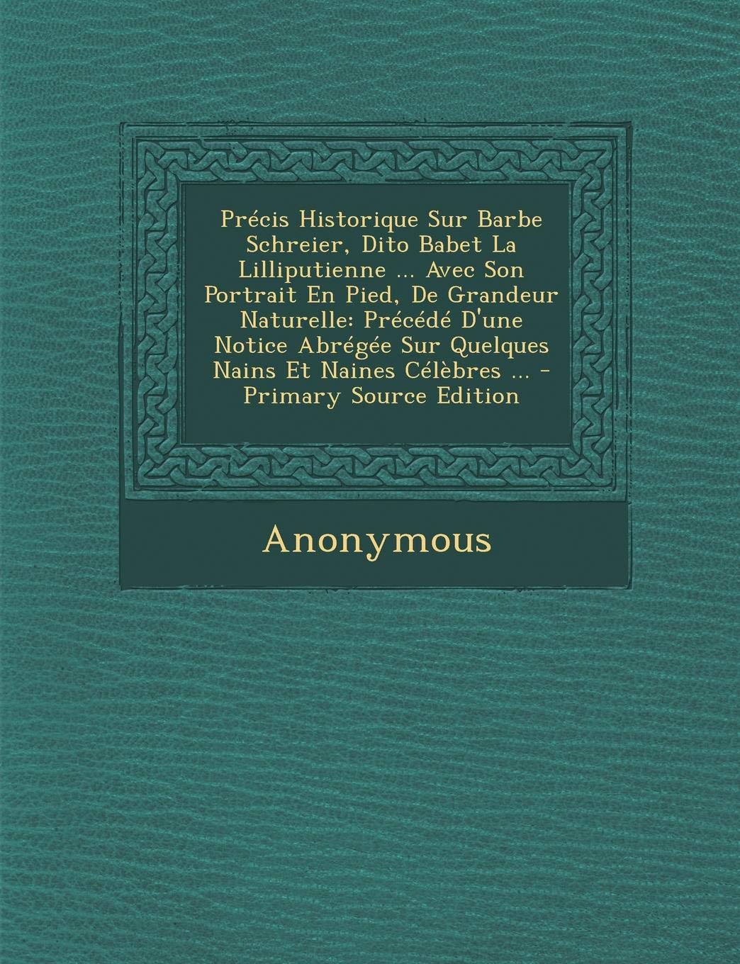 Precis Historique Sur Barbe Schreier, Dito Babet La Lilliputienne ... Avec Son Portrait En Pied, de Grandeur Naturelle: Precede D'Une Notice Abregee S Novels & Short Stories