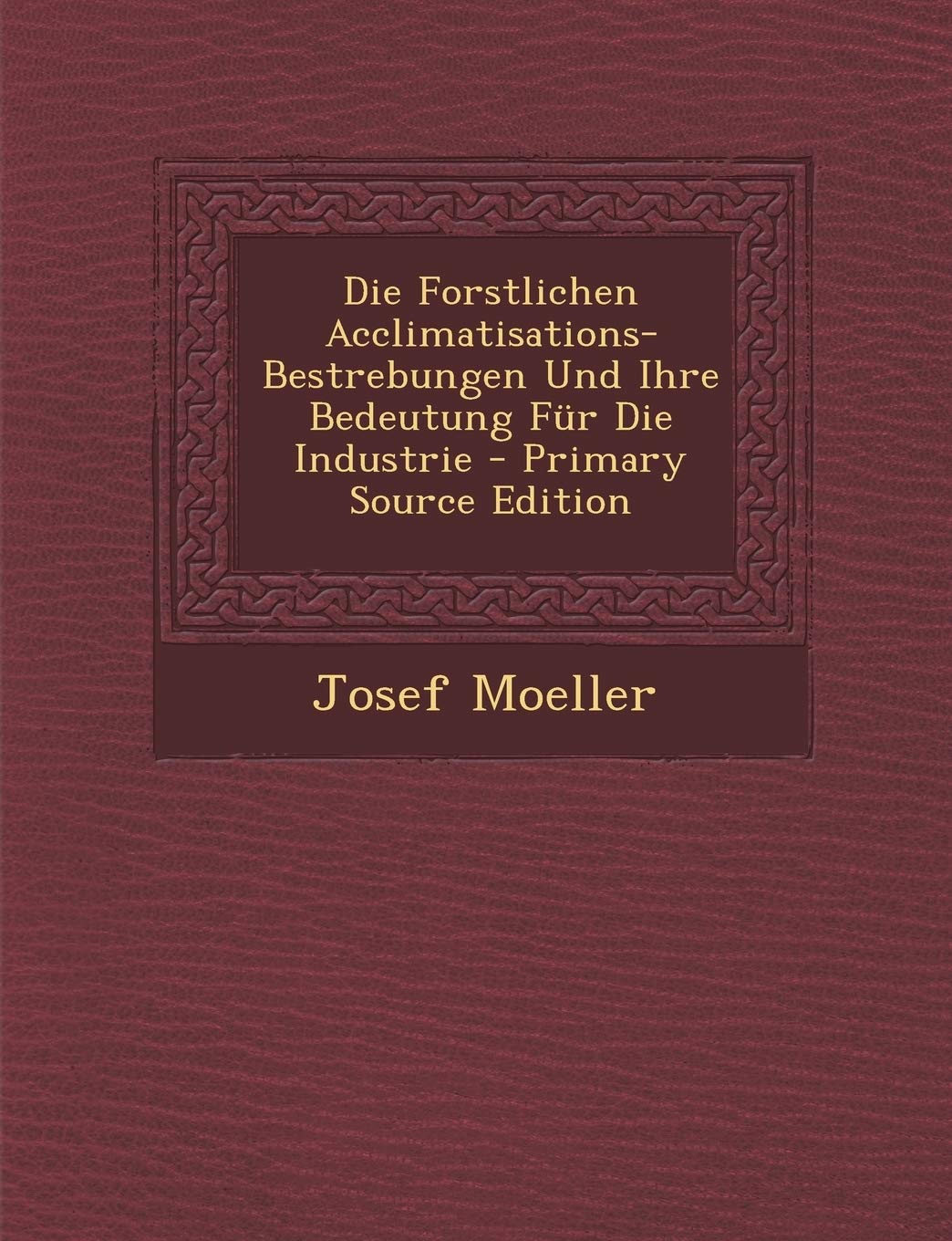 Forstlichen Acclimatisations-Bestrebungen Und Ihre Bedeutung Fur Die Industrie Contemporary literature