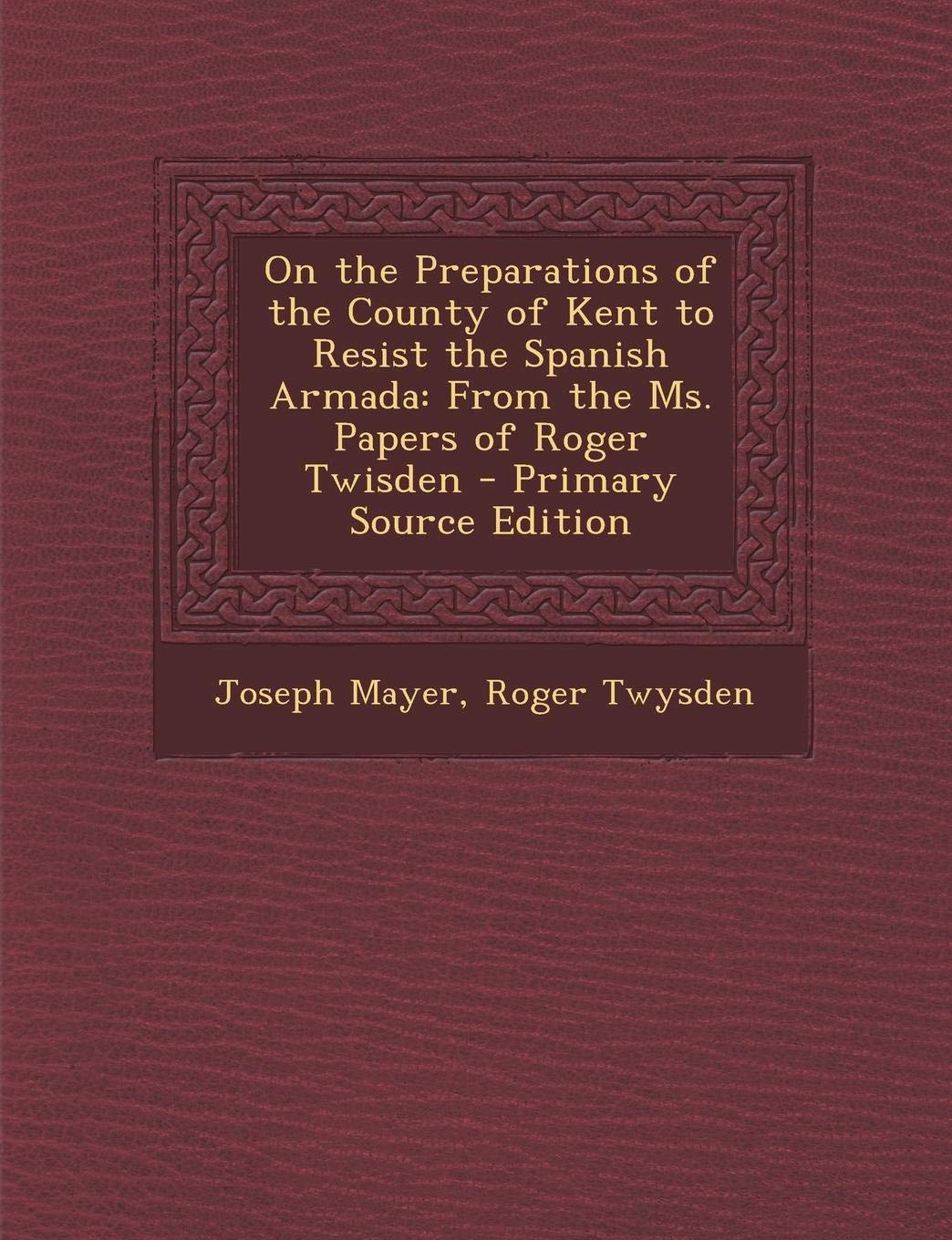 On the Preparations of the County of Kent to Resist the Spanish Armada: From the Ms. Papers of Roger Twisden Politics & History