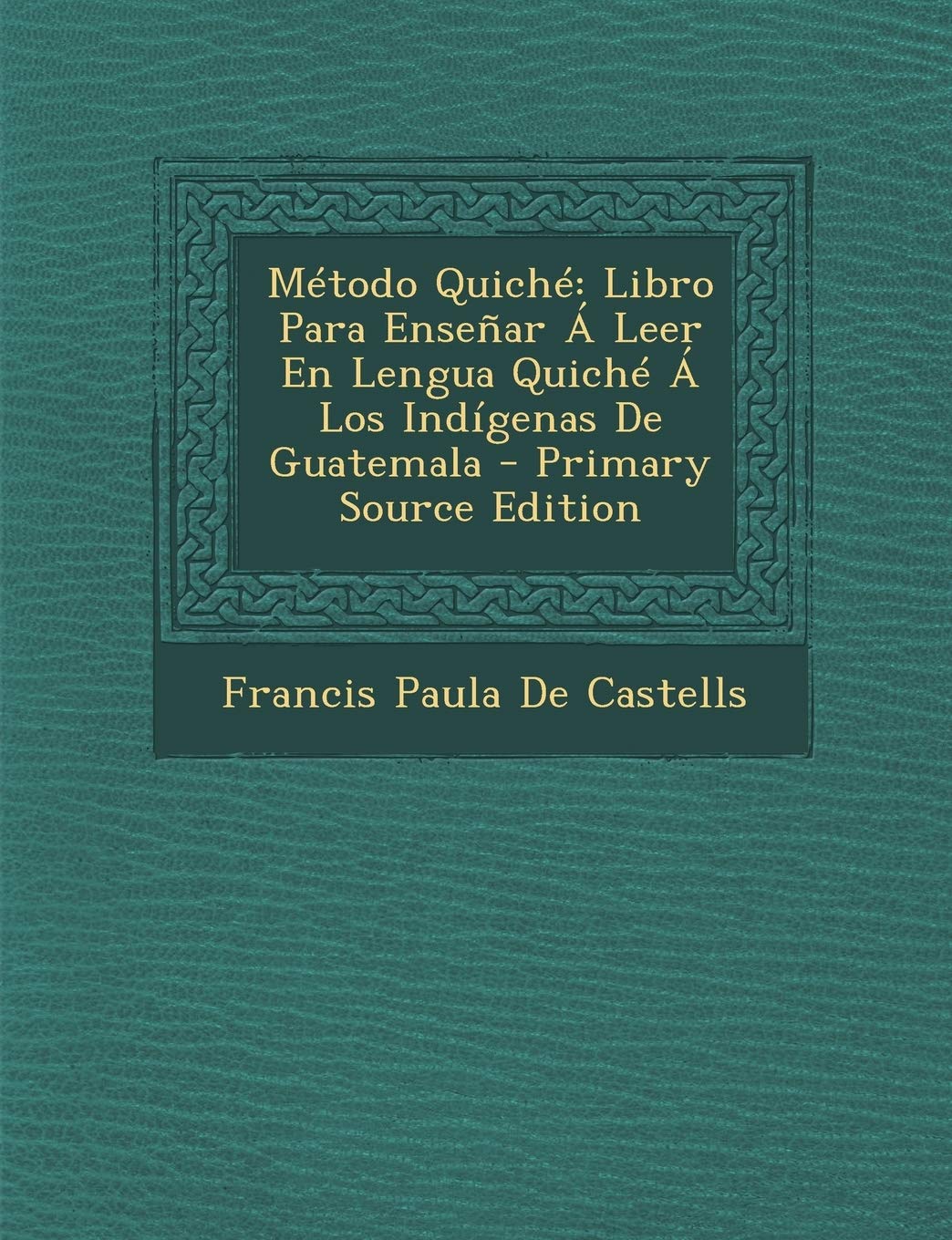 Método Quiché: Libro Para Enseñar Á Leer En Lengua Quiché Á Los Indígenas De Guatemala Politics & History