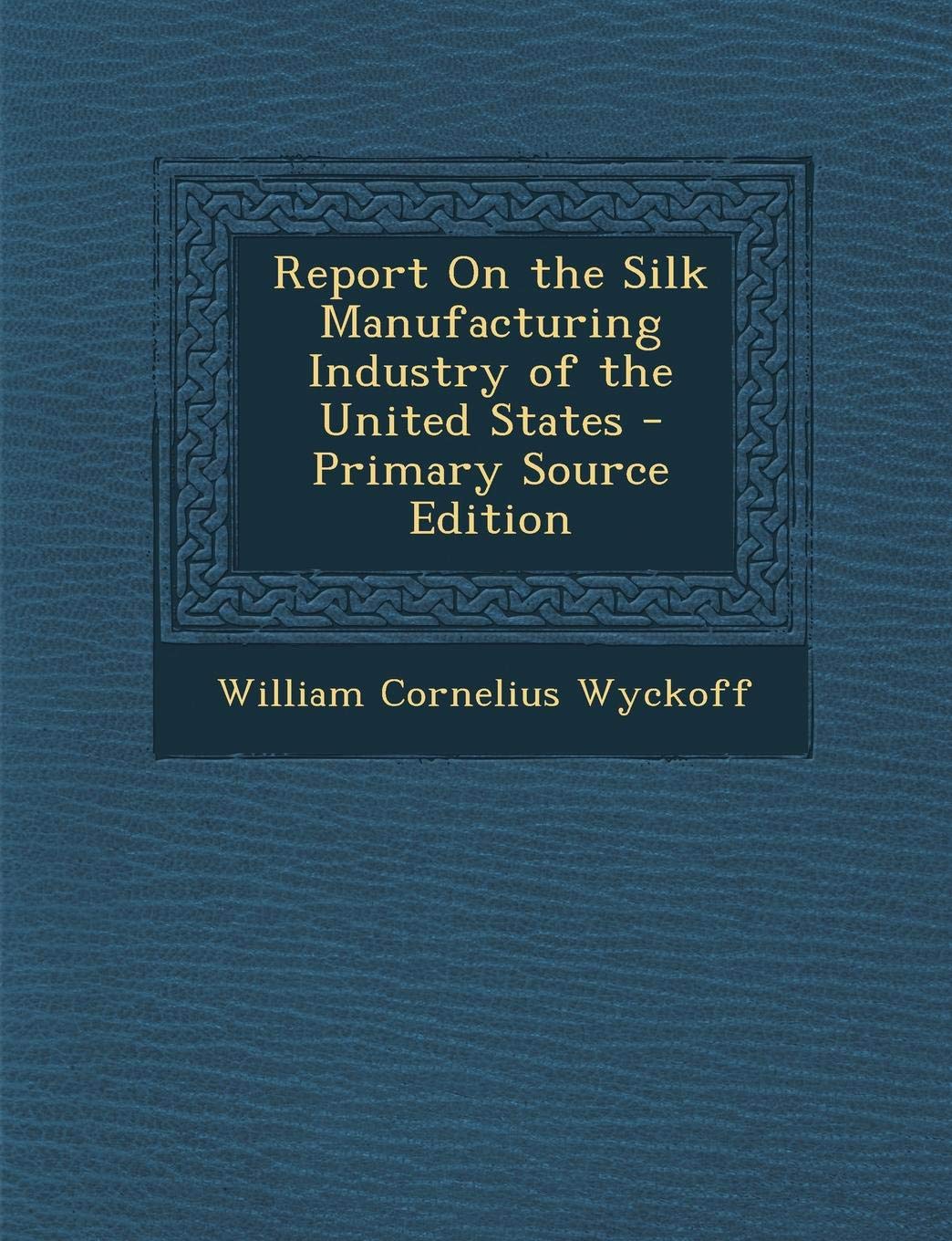 Report on the Silk Manufacturing Industry of the United States Politics & History