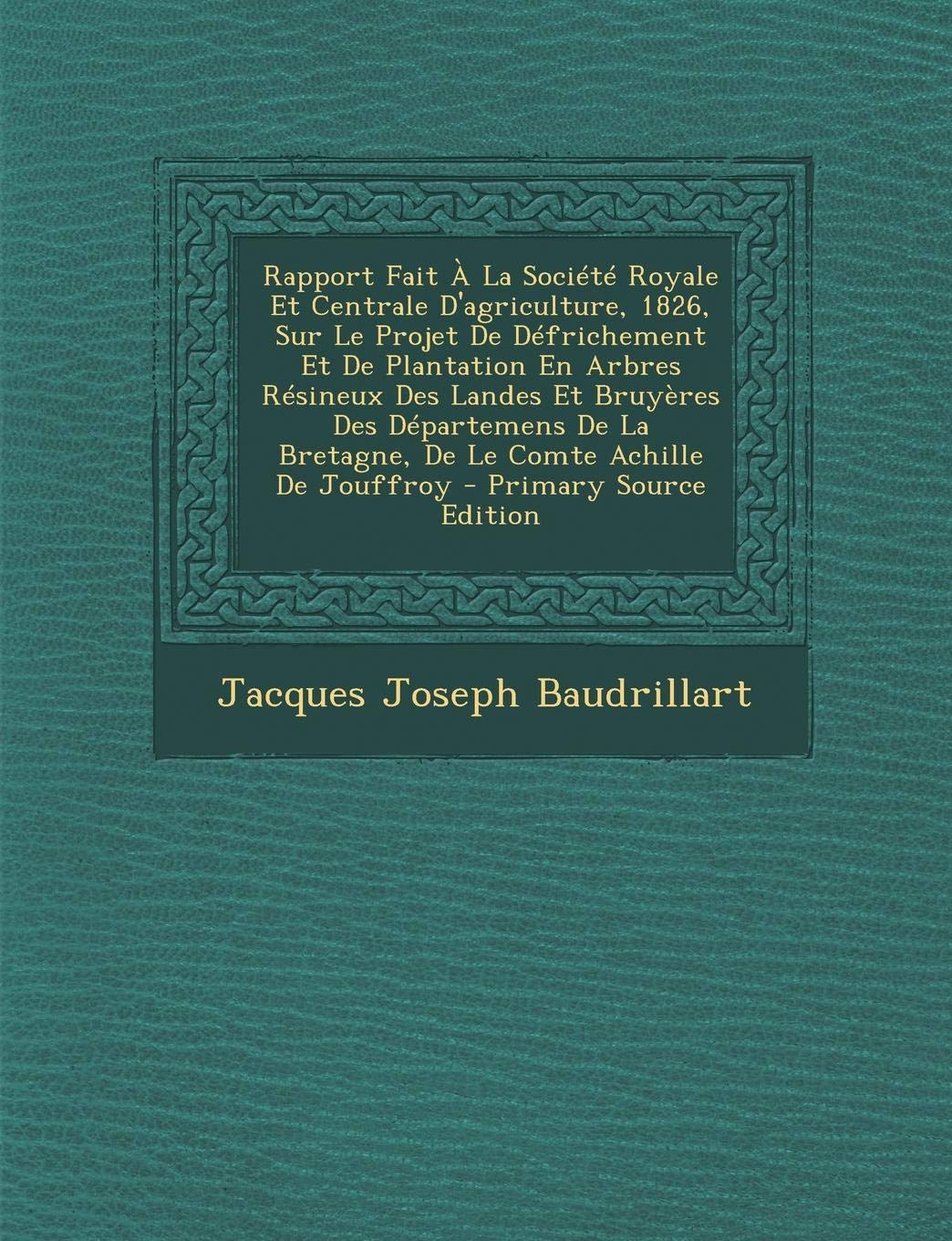 Rapport Fait a la Societe Royale Et Centrale D'Agriculture, 1826, Sur Le Projet de Defrichement Et de Plantation En Arbres Resineux Des Landes Et Bruy Politics & History
