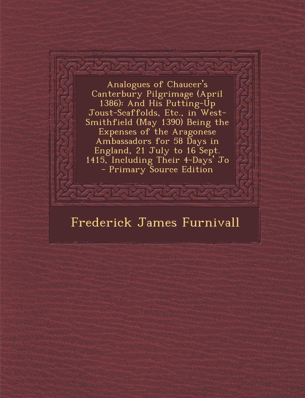 Analogues of Chaucer's Canterbury Pilgrimage (April 1386): And His Putting-Up Joust-Scaffolds, Etc., in West-Smithfield (May 1390) Being the Expenses Contemporary literature Books