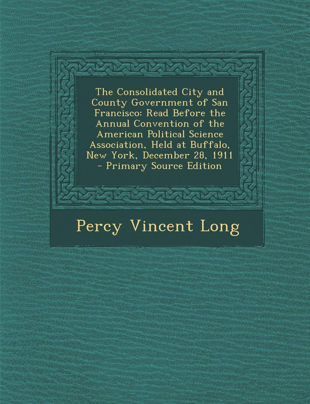 The Consolidated City and County Government of San Francisco: Read Before the Annual Convention of the American Political Science Association, Held at Contemporary literature Books