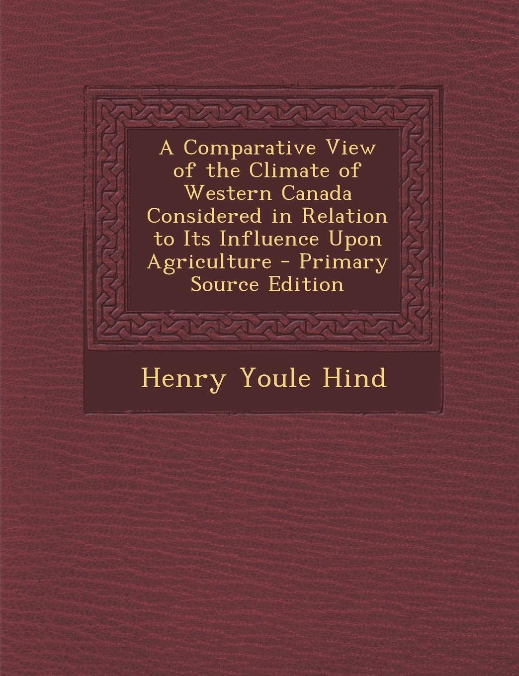 Comparative View of the Climate of Western Canada Considered in Relation to Its Influence Upon Agriculture Business, Finance & Career
