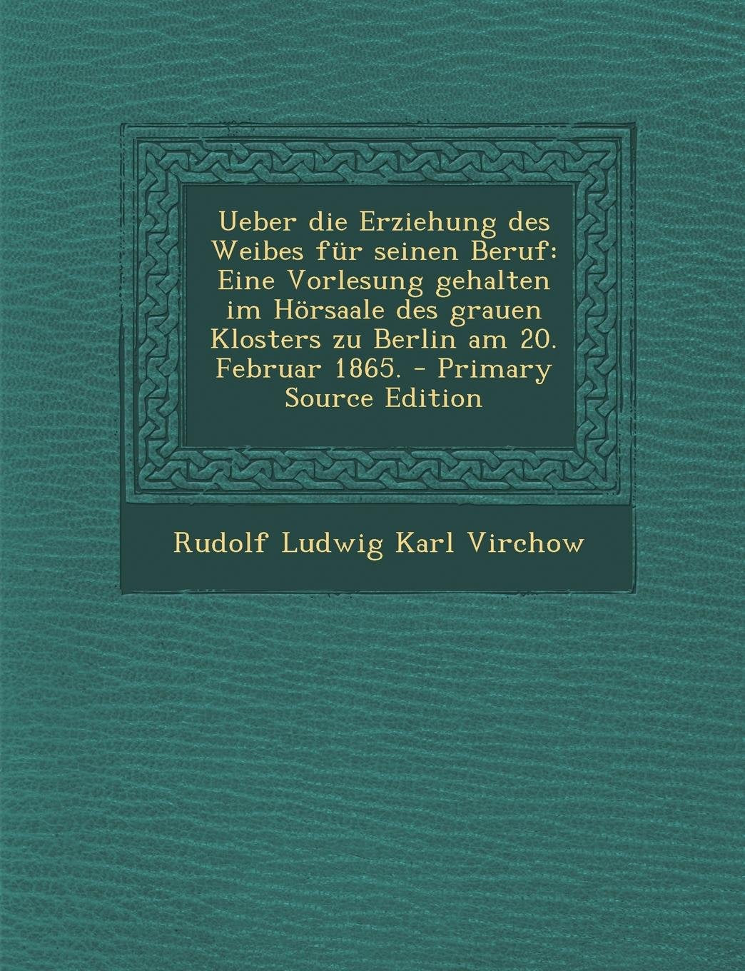 Ueber Die Erziehung Des Weibes Fur Seinen Beruf: Eine Vorlesung Gehalten Im Horsaale Des Grauen Klosters Zu Berlin Am 20. Februar 1865. - Primary Sour Social Sciences
