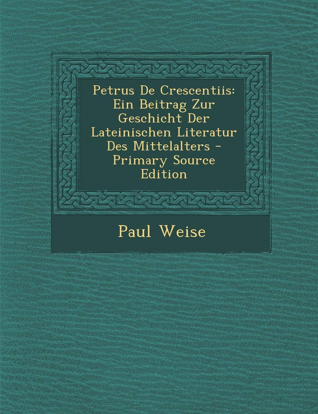 Petrus de Crescentiis: Ein Beitrag Zur Geschicht Der Lateinischen Literatur Des Mittelalters Politics & History