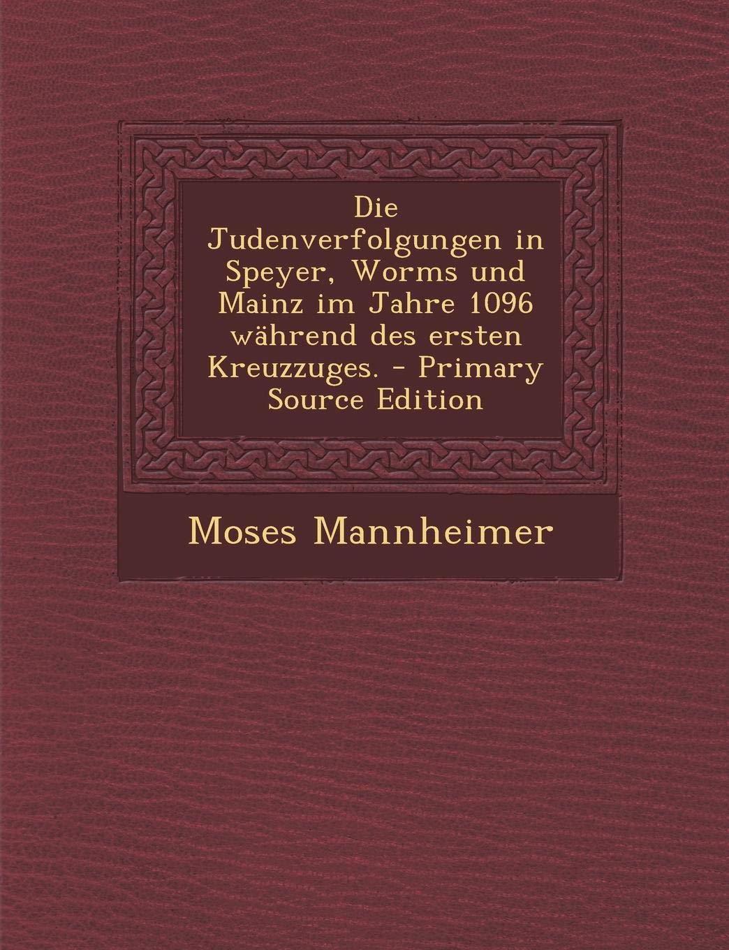 Die Judenverfolgungen in Speyer, Worms Und Mainz Im Jahre 1096 Wahrend Des Ersten Kreuzzuges. Politics & History