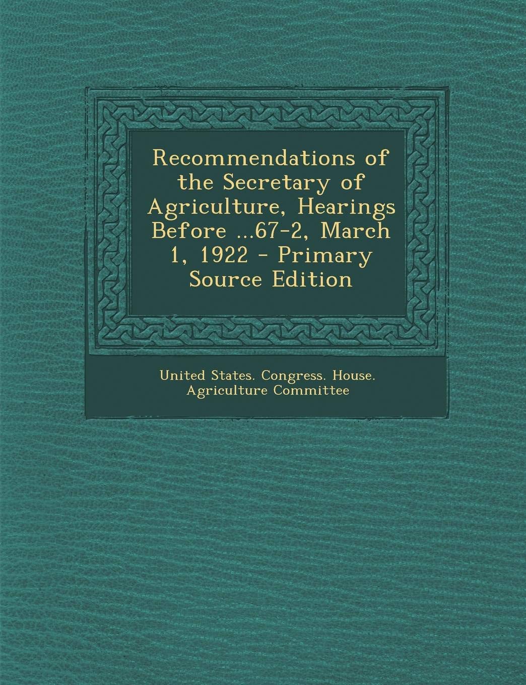 Recommendations of the Secretary of Agriculture, Hearings Before ...67-2, March 1, 1922 Politics & History