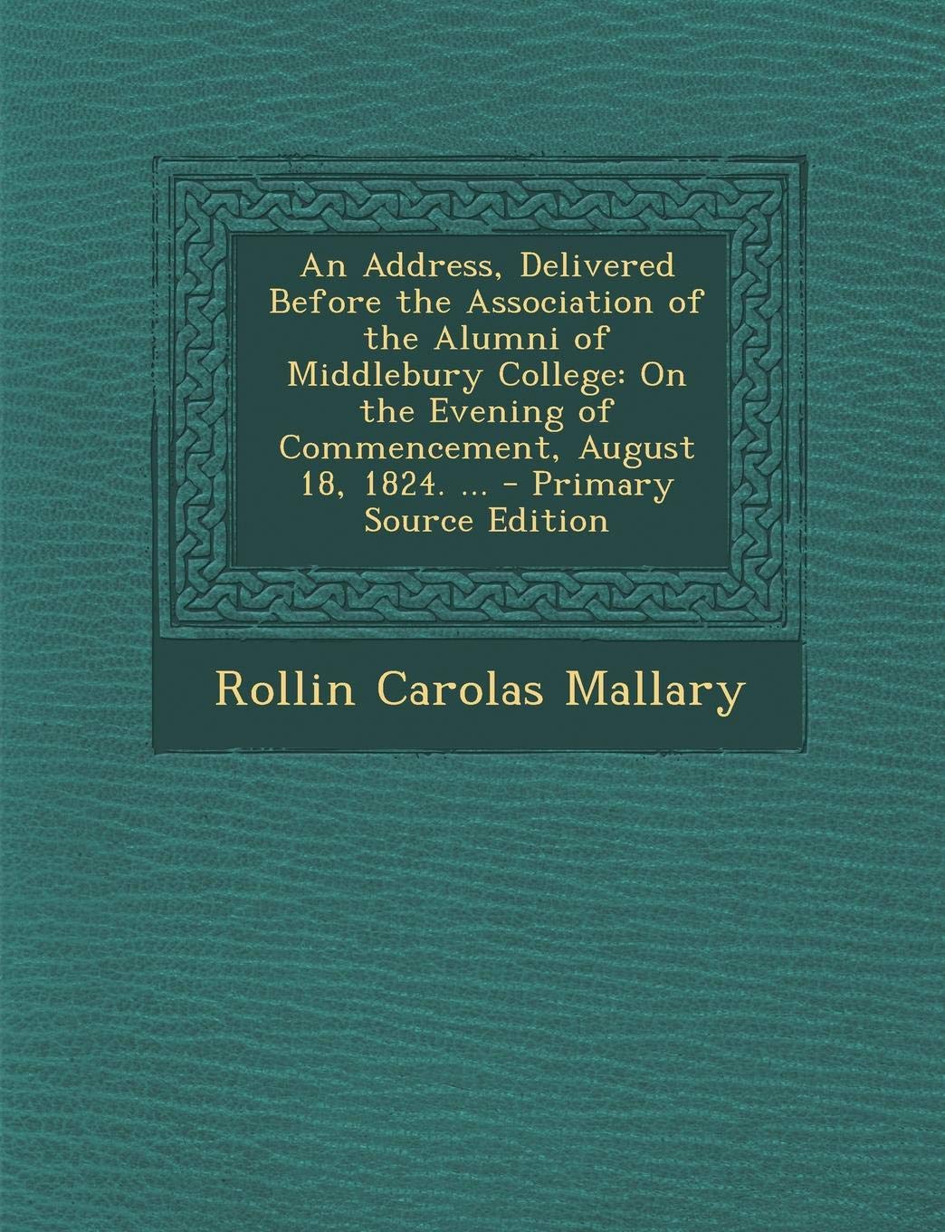 An Address, Delivered Before the Association of the Alumni of Middlebury College: On the Evening of Commencement, August 18, 1824. ... - Primary Sour General education