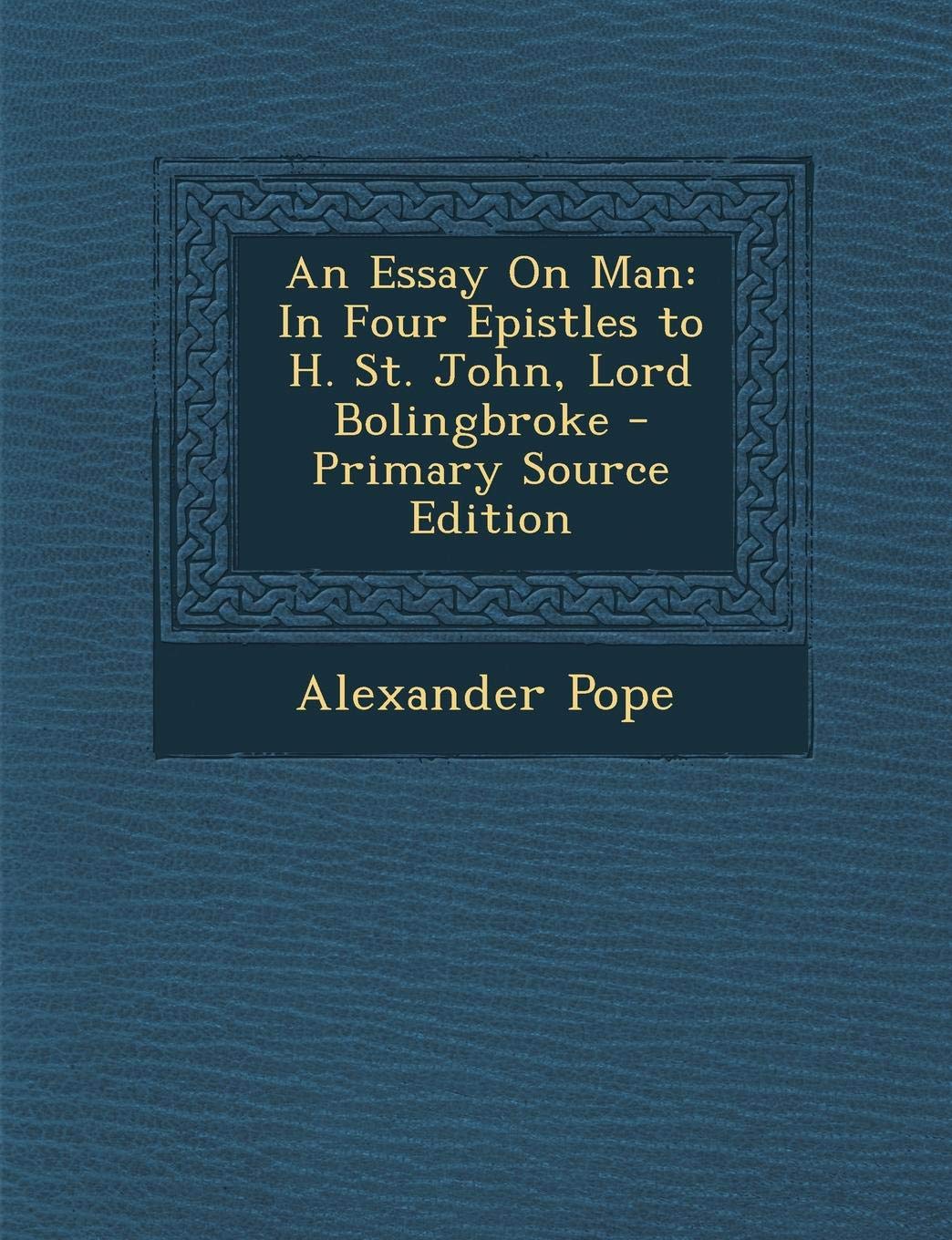 An Essay on Man: In Four Epistles to H. St. John, Lord Bolingbroke - Primary Source Edition Politics & History