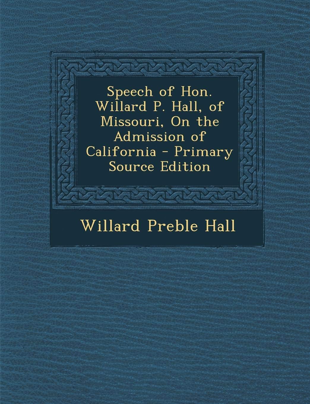 Speech of Hon. Willard P. Hall, of Missouri, on the Admission of California Politics & History