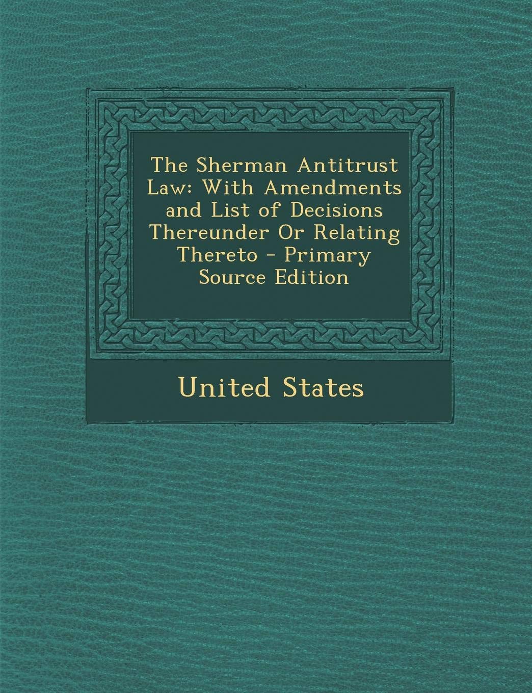 The Sherman Antitrust Law: With Amendments and List of Decisions Thereunder or Relating Thereto - Primary Source Edition Law