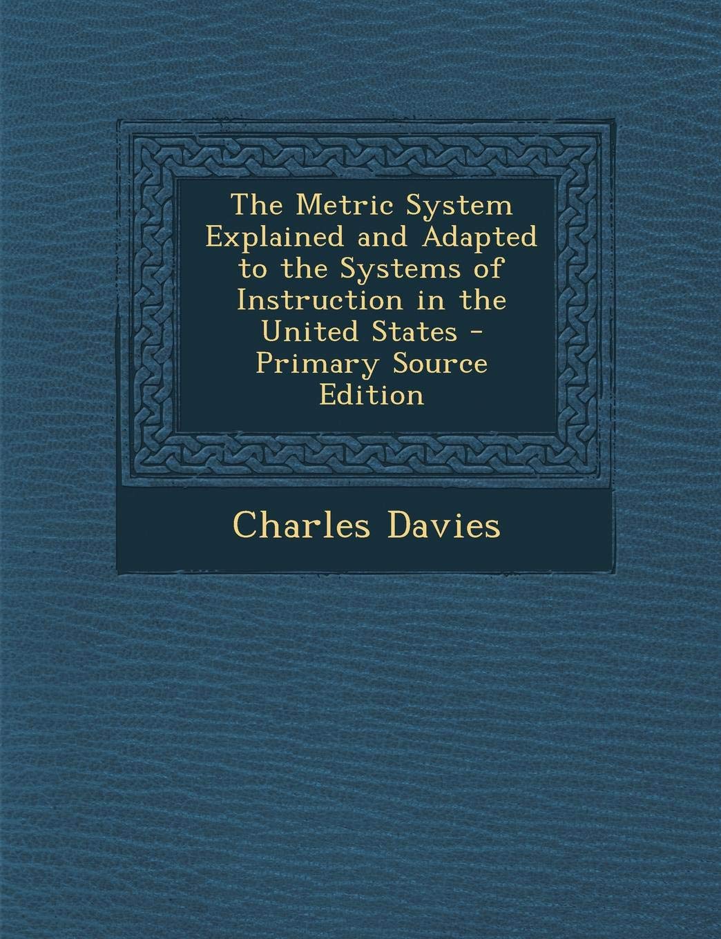 Metric System Explained and Adapted to the Systems of Instruction in the United States Politics & History