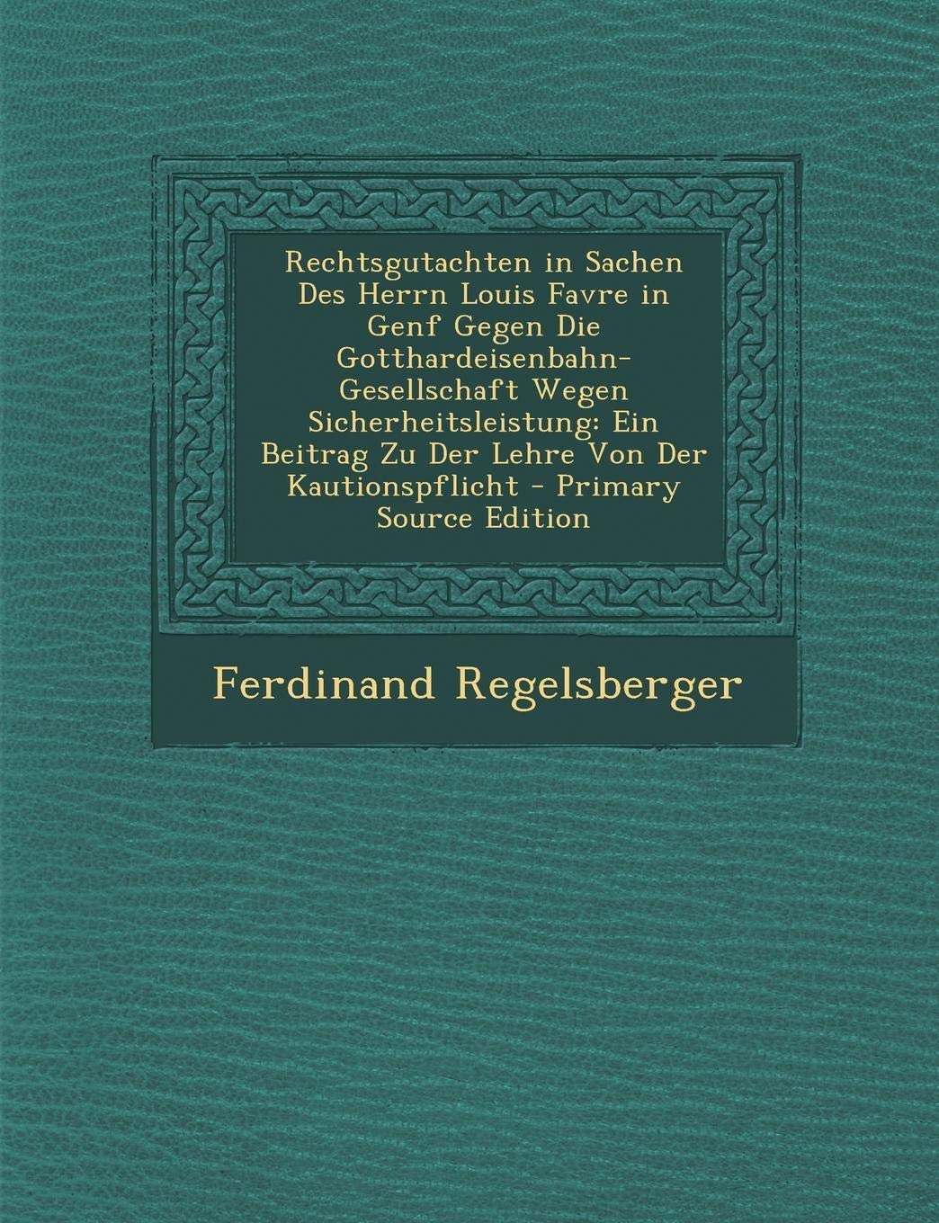 Rechtsgutachten in Sachen Des Herrn Louis Favre in Genf Gegen Die Gotthardeisenbahn-Gesellschaft Wegen Sicherheitsleistung: Ein Beitrag Zu Der Lehre V Politics & History