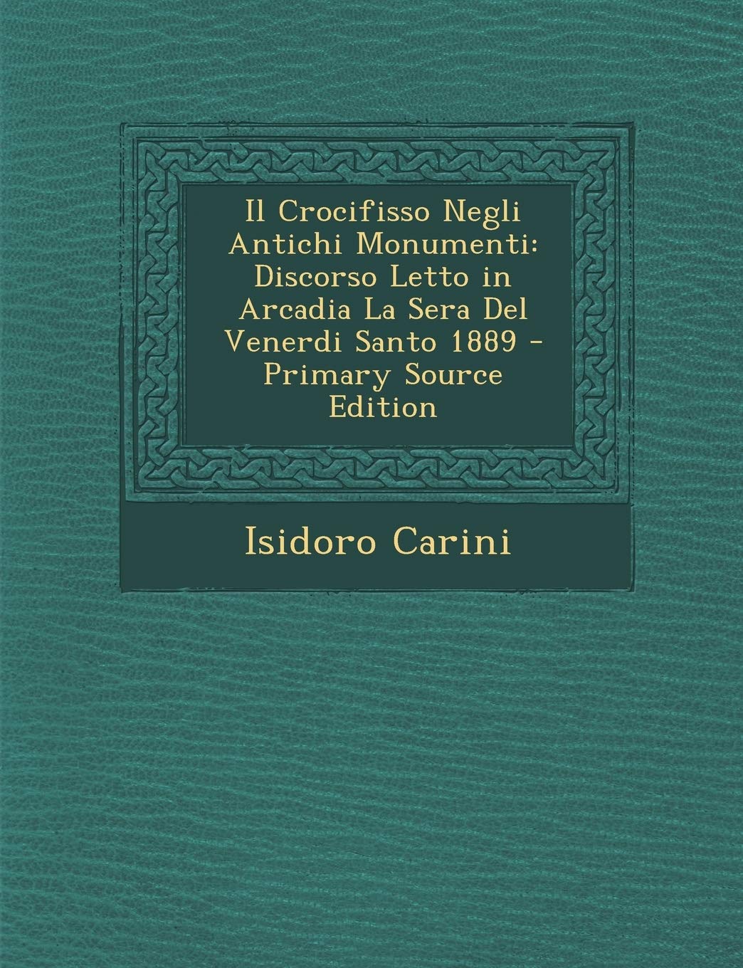 Il Crocifisso Negli Antichi Monumenti: Discorso Letto in Arcadia La Sera del Venerdi Santo 1889 Contemporary literature