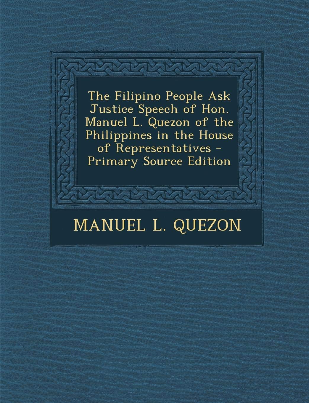 Filipino People Ask Justice Speech of Hon. Manuel L. Quezon of the Philippines in the House of Representatives Politics & History