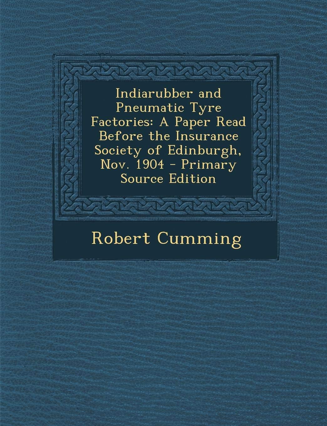 Indiarubber and Pneumatic Tyre Factories: A Paper Read Before the Insurance Society of Edinburgh, Nov. 1904 Politics & History