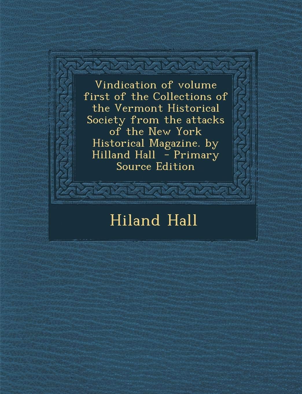 Vindication of Volume First of the Collections of the Vermont Historical Society from the Attacks of the New York Historical Magazine. by Hilland Hall Politics & History