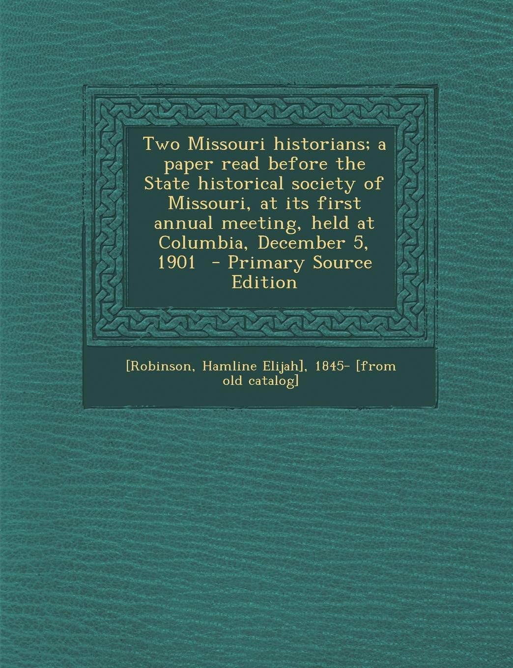 Two Missouri Historians; A Paper Read Before the State Historical Society of Missouri, at Its First Annual Meeting, Held at Columbia, December 5, 1901 Politics & History