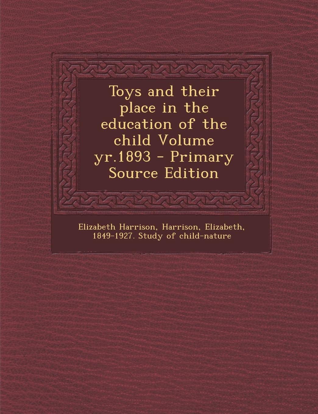 Toys and Their Place in the Education of the Child Volume Yr.1893 Politics & History