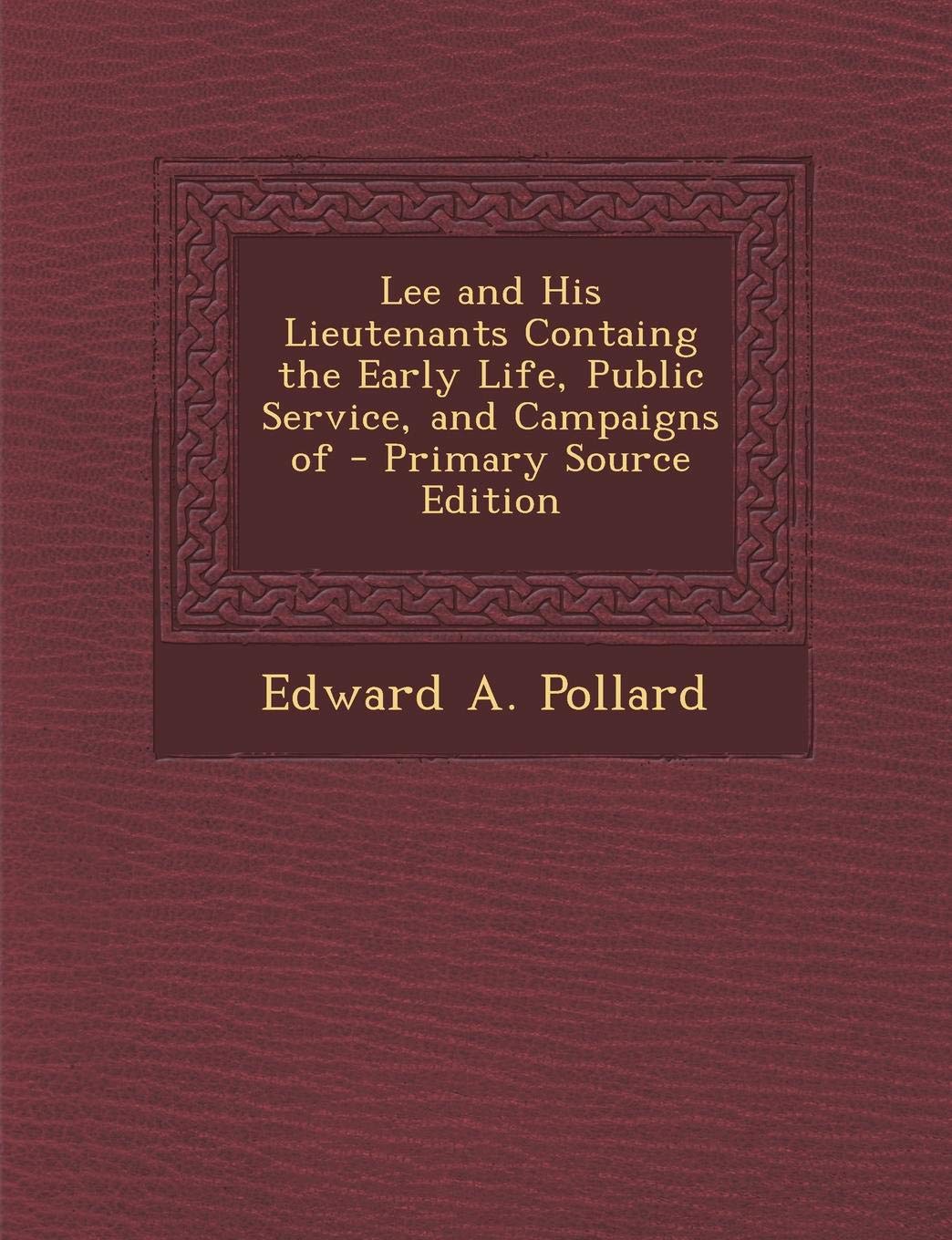 Lee and His Lieutenants Containg the Early Life, Public Service, and Campaigns of - Primary Source Edition Politics & History