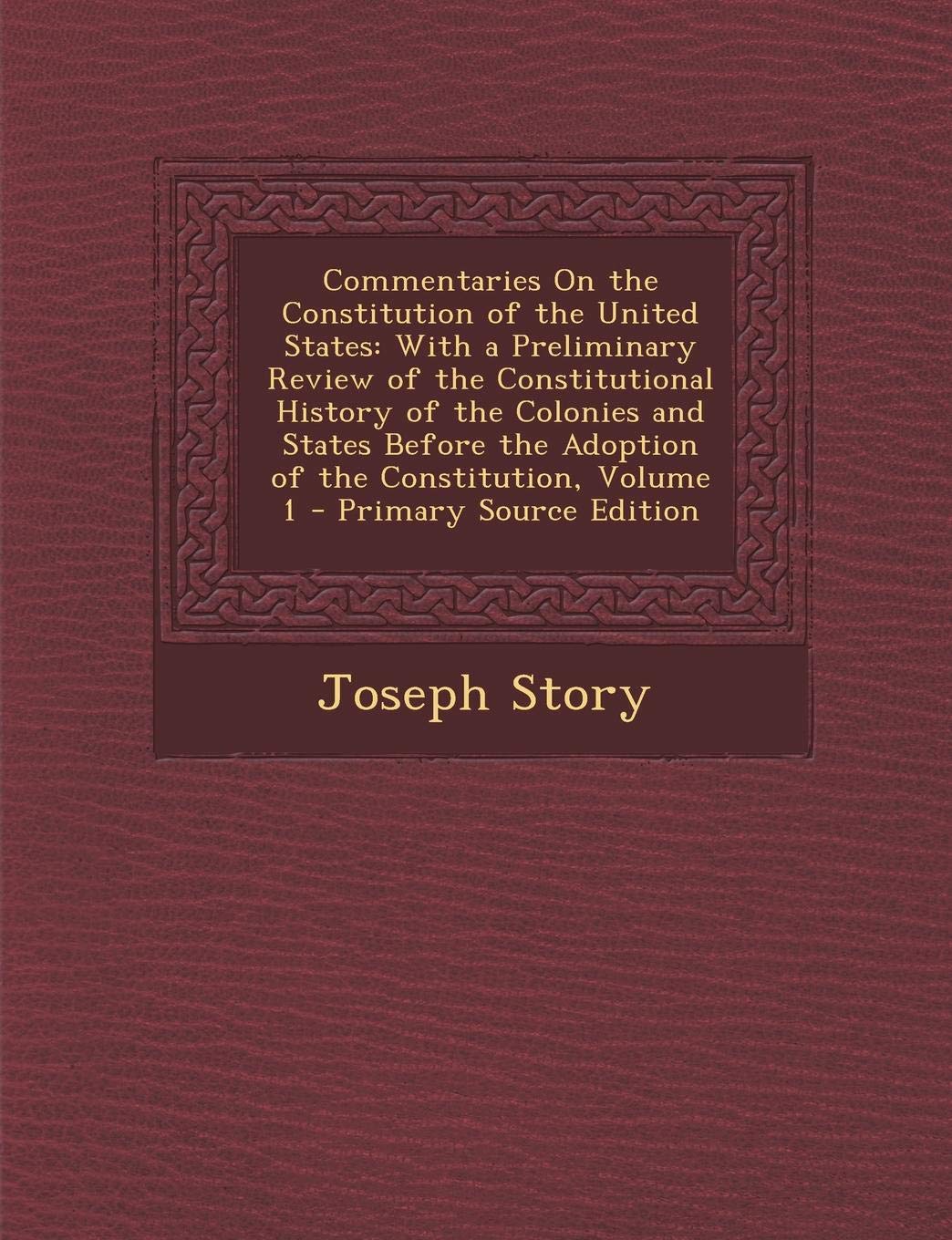 Commentaries on the Constitution of the United States: With a Preliminary Review of the Constitutional History of the Colonies and States Before the a Law