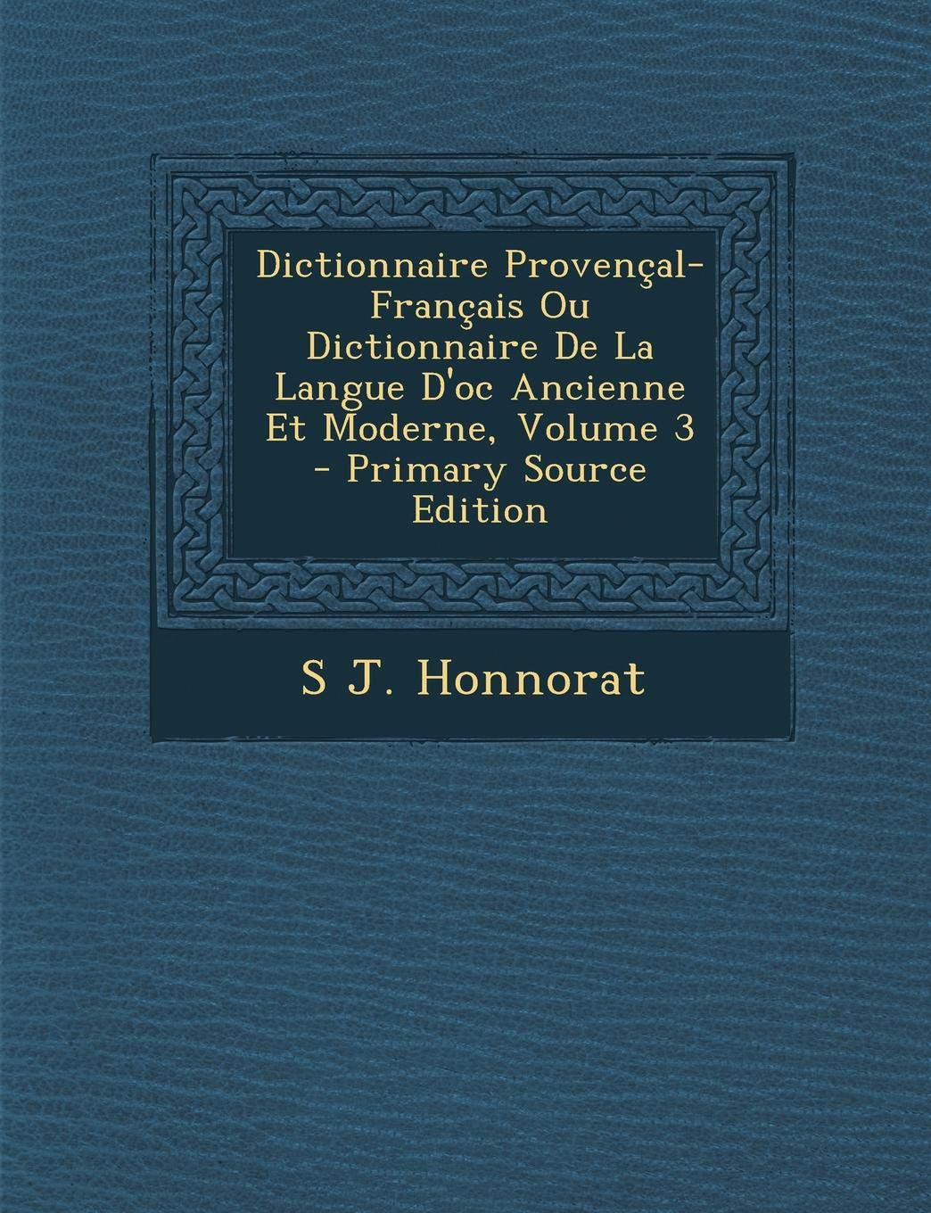 Dictionnaire Provencal-Francais Ou Dictionnaire de La Langue D'Oc Ancienne Et Moderne, Volume 3 Politics & History