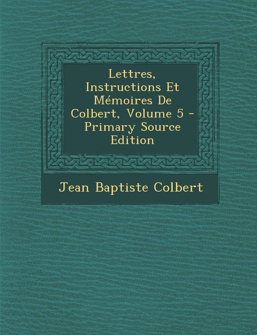 Lettres, Instructions Et Memoires de Colbert, Volume 5 Business, Finance & Career