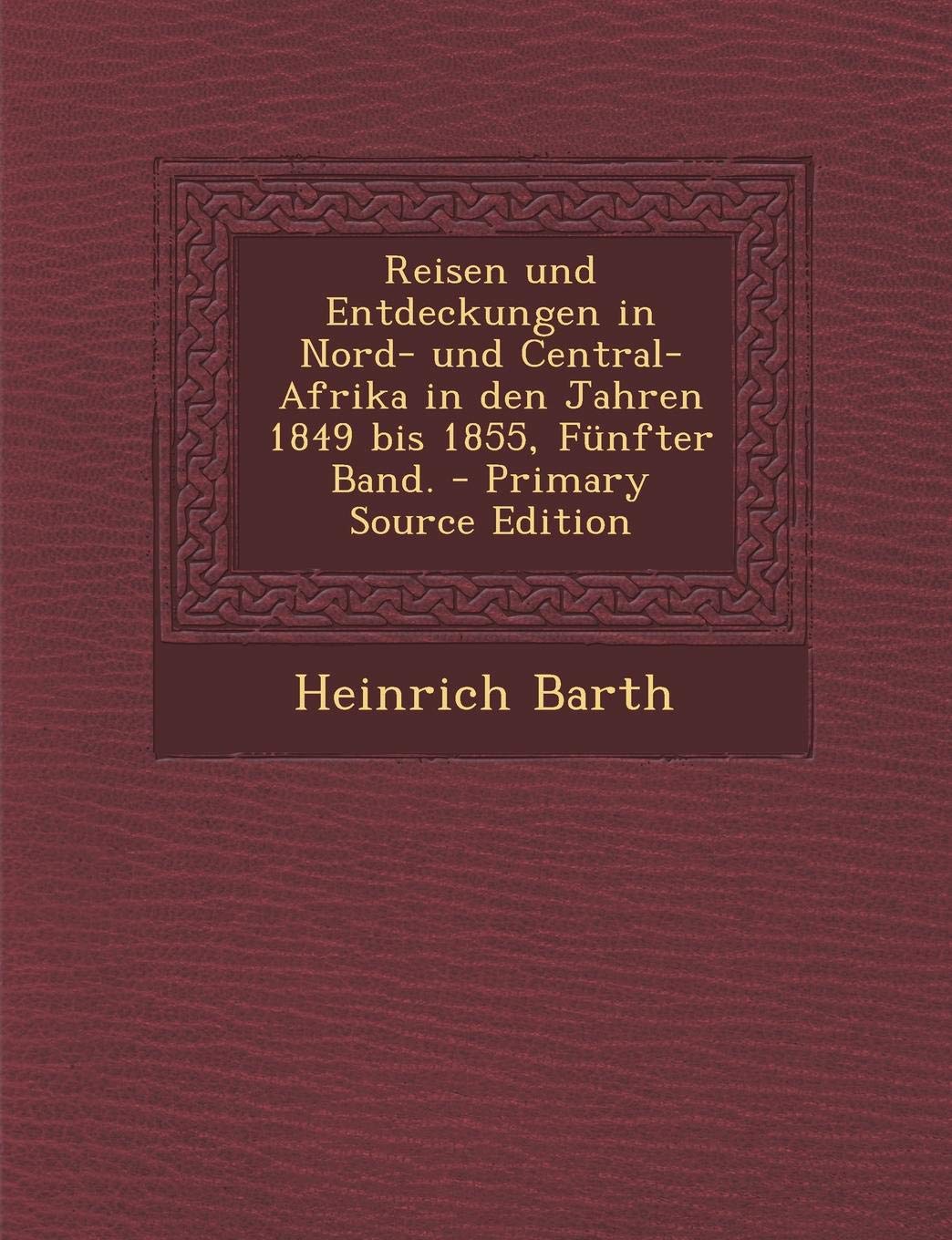 Reisen Und Entdeckungen in Nord- Und Central-Afrika in Den Jahren 1849 Bis 1855, Funfter Band. Politics & History