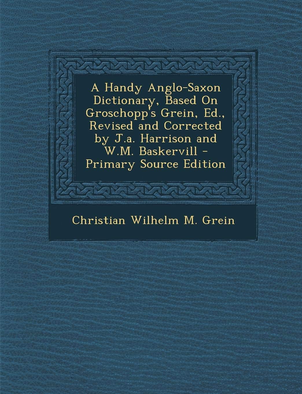 Handy Anglo-Saxon Dictionary, Based on Groschopp's Grein, Ed., Revised and Corrected by J.A. Harrison and W.M. Baskervill Politics & History