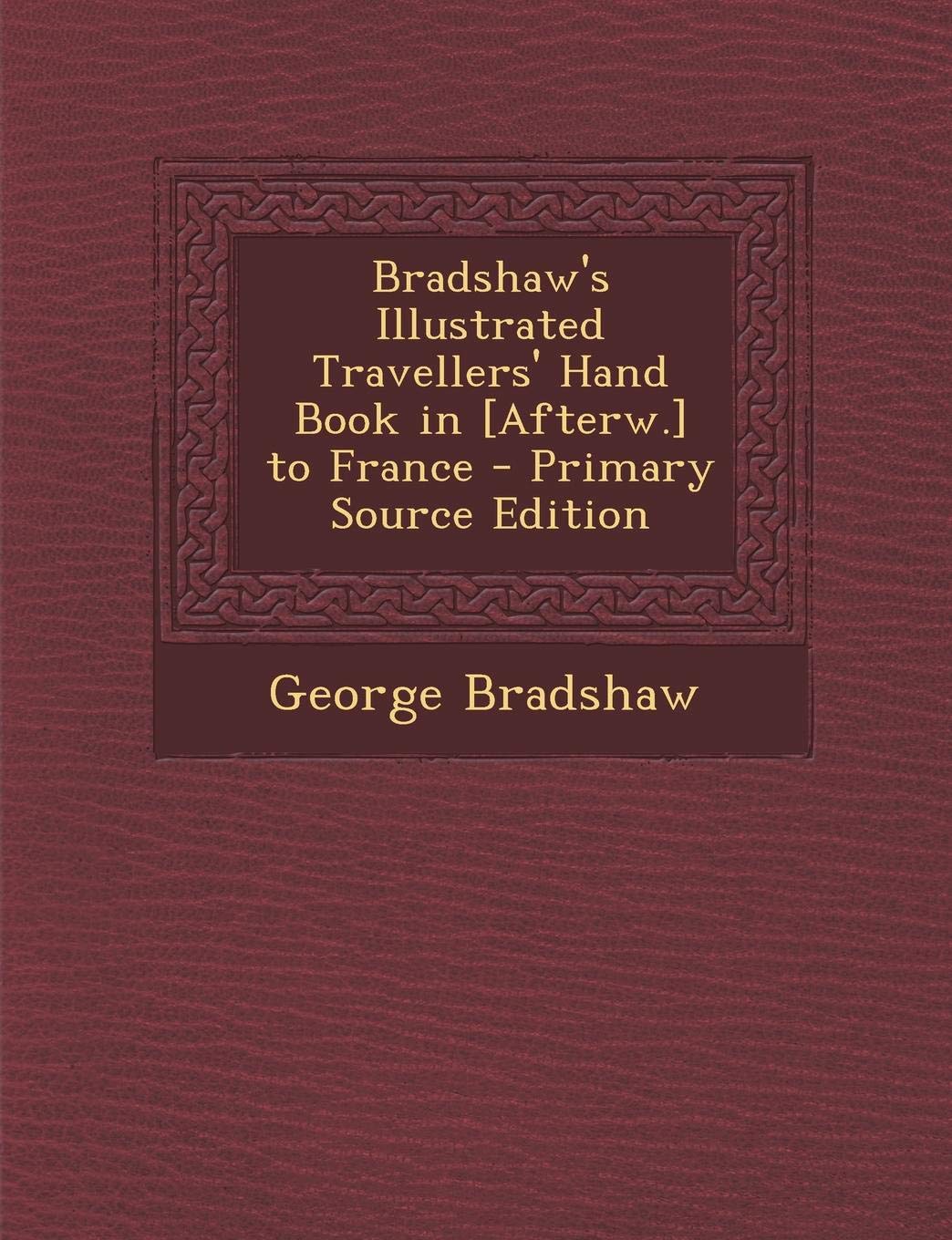 Bradshaw's Illustrated Travellers' Hand Book in to France Politics & History