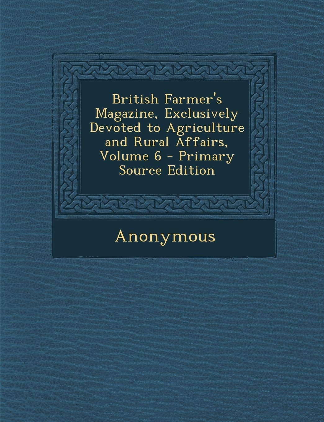 British Farmer's Magazine, Exclusively Devoted to Agriculture and Rural Affairs, Volume 6 - Primary Source Edition Business, Finance & Career