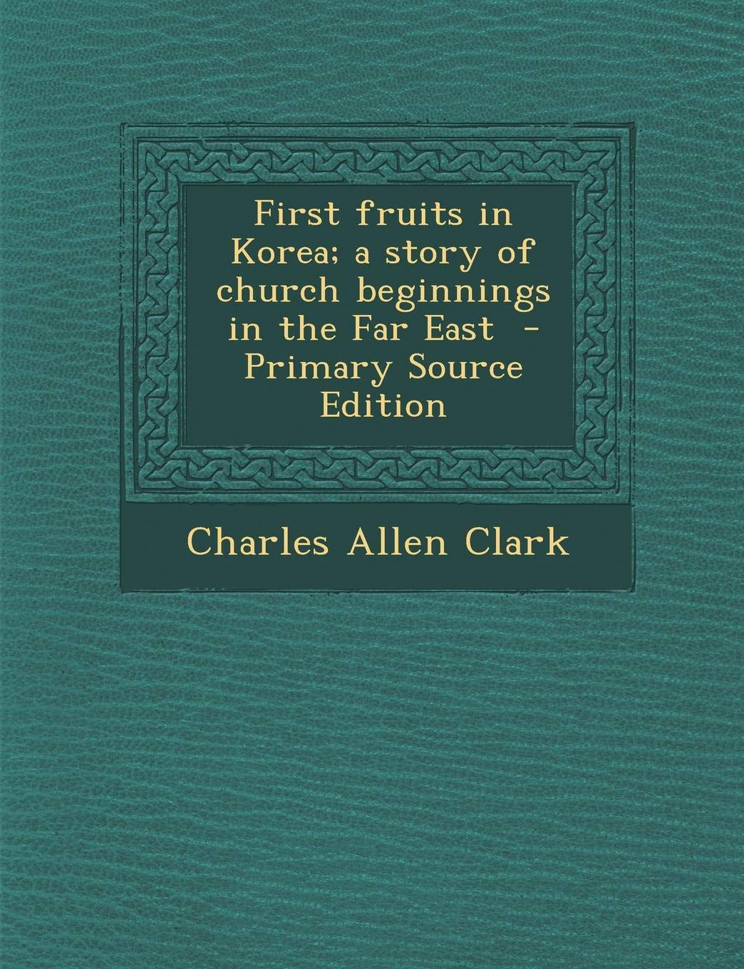 First Fruits in Korea; A Story of Church Beginnings in the Far East Politics & History
