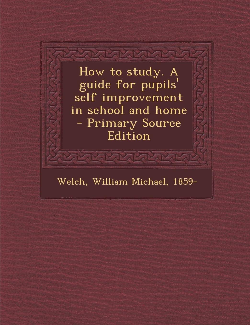 How to Study. a Guide for Pupils' Self Improvement in School and Home Politics & History
